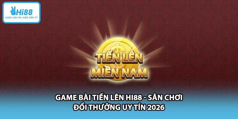 Game Bài Tiến Lên HI88 - Sân Chơi Đổi Thưởng Uy Tín 2026
