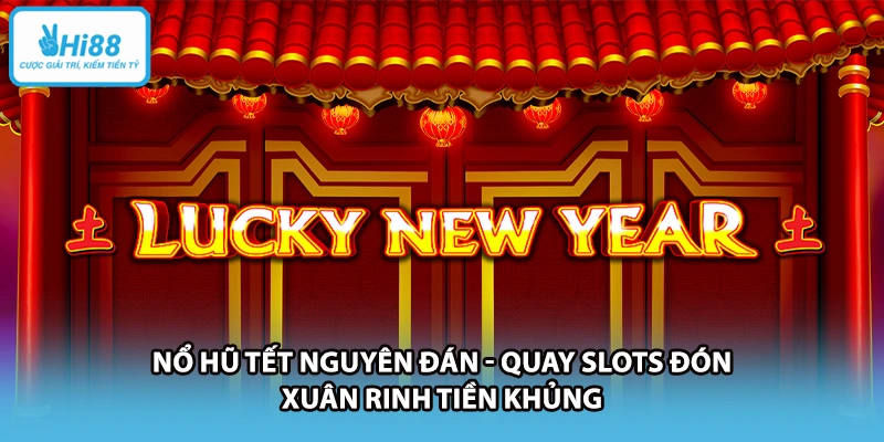 Nổ Hũ Tết Nguyên Đán - Quay Slots Đón Xuân Rinh Tiền Khủng