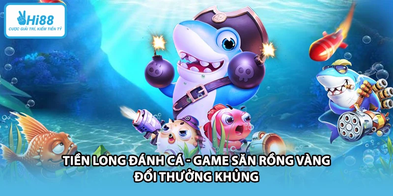 Tiền Long Đánh Cá - Game Săn Rồng Vàng Đổi Thưởng Khủng